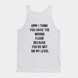 Umm, I think you have the wrong floor because you’re not on my level Tank Top